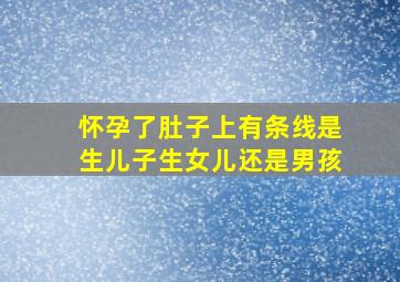 怀孕了肚子上有条线是生儿子生女儿还是男孩