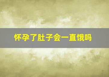 怀孕了肚子会一直饿吗