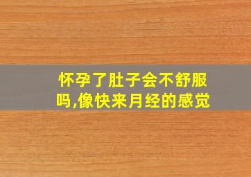 怀孕了肚子会不舒服吗,像快来月经的感觉