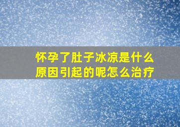 怀孕了肚子冰凉是什么原因引起的呢怎么治疗