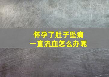 怀孕了肚子坠痛一直流血怎么办呢