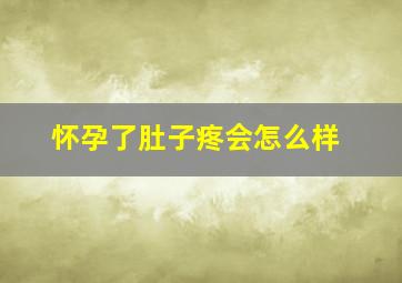 怀孕了肚子疼会怎么样