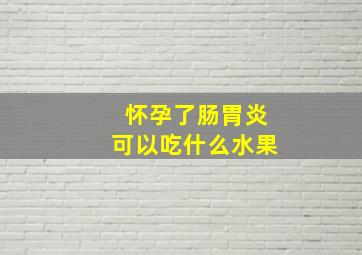 怀孕了肠胃炎可以吃什么水果