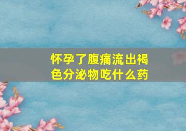 怀孕了腹痛流出褐色分泌物吃什么药