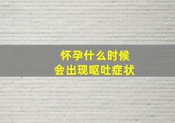 怀孕什么时候会出现呕吐症状