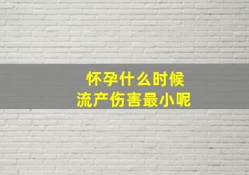 怀孕什么时候流产伤害最小呢