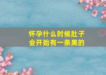 怀孕什么时候肚子会开始有一条黑的