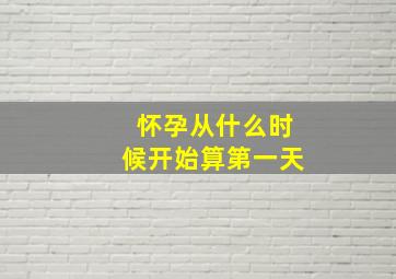 怀孕从什么时候开始算第一天