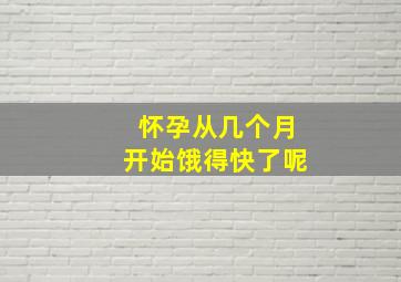 怀孕从几个月开始饿得快了呢