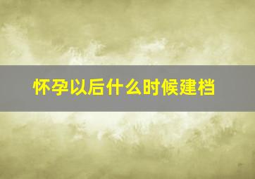 怀孕以后什么时候建档