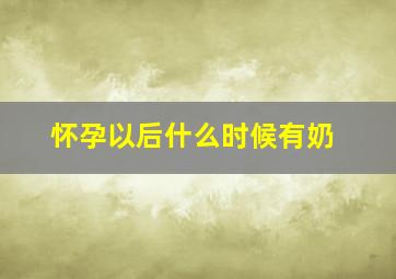 怀孕以后什么时候有奶