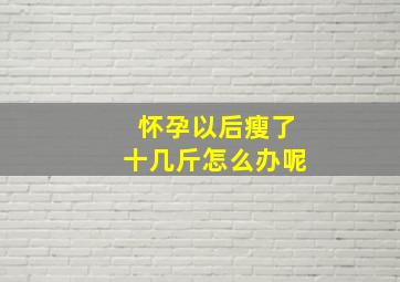 怀孕以后瘦了十几斤怎么办呢