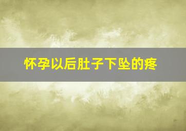 怀孕以后肚子下坠的疼