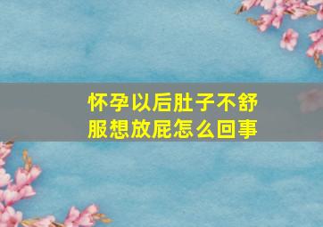 怀孕以后肚子不舒服想放屁怎么回事