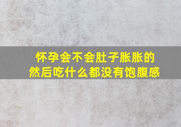 怀孕会不会肚子胀胀的然后吃什么都没有饱腹感