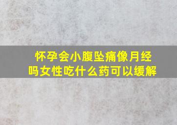 怀孕会小腹坠痛像月经吗女性吃什么药可以缓解