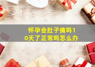 怀孕会肚子痛吗10天了正常吗怎么办