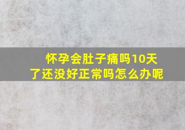 怀孕会肚子痛吗10天了还没好正常吗怎么办呢