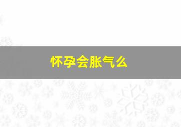 怀孕会胀气么