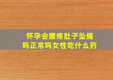 怀孕会腰疼肚子坠痛吗正常吗女性吃什么药