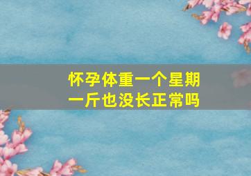 怀孕体重一个星期一斤也没长正常吗