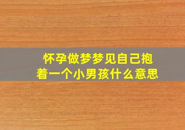 怀孕做梦梦见自己抱着一个小男孩什么意思