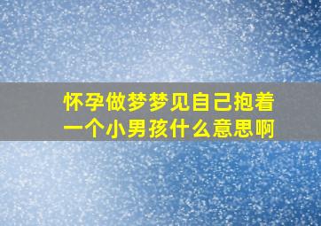 怀孕做梦梦见自己抱着一个小男孩什么意思啊