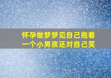 怀孕做梦梦见自己抱着一个小男孩还对自己笑