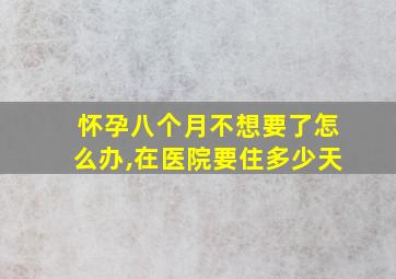 怀孕八个月不想要了怎么办,在医院要住多少天