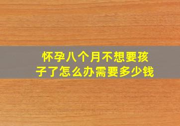 怀孕八个月不想要孩子了怎么办需要多少钱