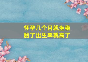 怀孕几个月就坐稳胎了出生率就高了