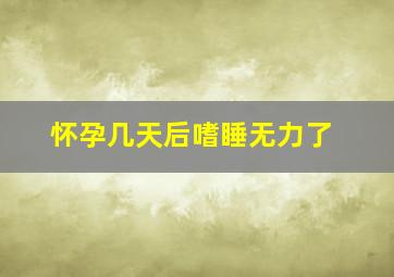 怀孕几天后嗜睡无力了