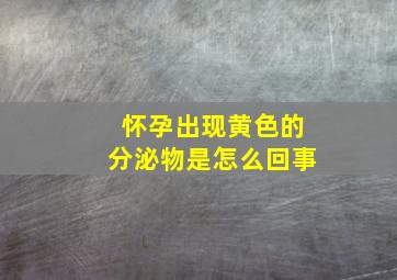 怀孕出现黄色的分泌物是怎么回事