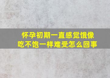 怀孕初期一直感觉饿像吃不饱一样难受怎么回事