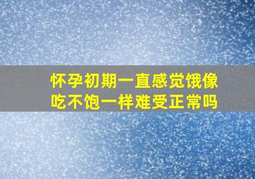 怀孕初期一直感觉饿像吃不饱一样难受正常吗