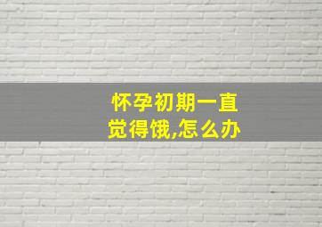 怀孕初期一直觉得饿,怎么办