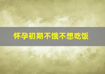 怀孕初期不饿不想吃饭