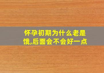 怀孕初期为什么老是饿,后面会不会好一点