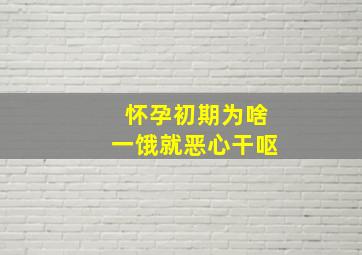 怀孕初期为啥一饿就恶心干呕