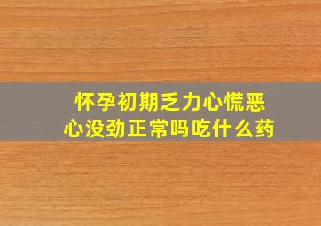 怀孕初期乏力心慌恶心没劲正常吗吃什么药