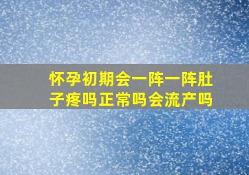 怀孕初期会一阵一阵肚子疼吗正常吗会流产吗