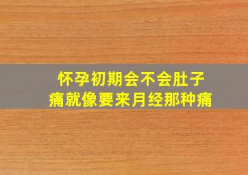 怀孕初期会不会肚子痛就像要来月经那种痛