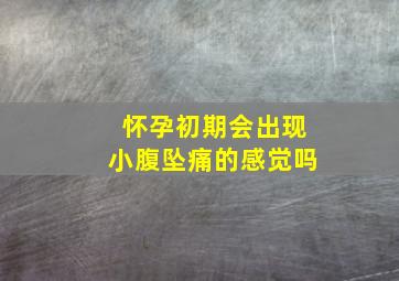 怀孕初期会出现小腹坠痛的感觉吗