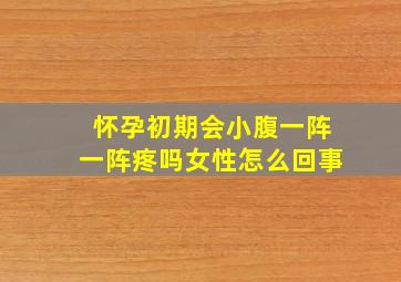 怀孕初期会小腹一阵一阵疼吗女性怎么回事