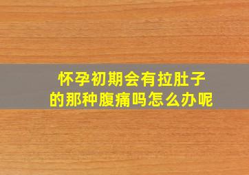 怀孕初期会有拉肚子的那种腹痛吗怎么办呢