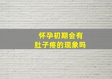 怀孕初期会有肚子疼的现象吗