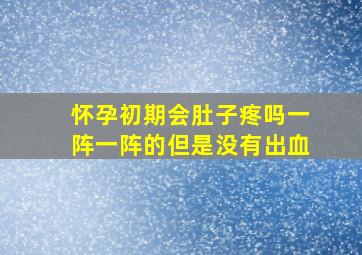 怀孕初期会肚子疼吗一阵一阵的但是没有出血