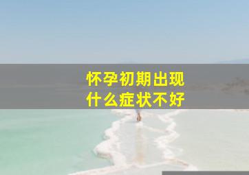 怀孕初期出现什么症状不好