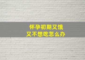 怀孕初期又饿又不想吃怎么办