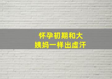 怀孕初期和大姨妈一样出虚汗